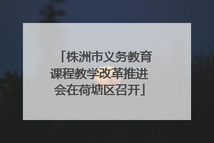 株洲市义务教育课程教学改革推进会在荷塘区召开