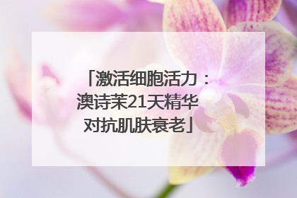 激活细胞活力：澳诗茉21天精华对抗肌肤衰老