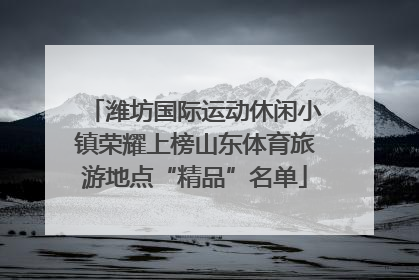 潍坊国际运动休闲小镇荣耀上榜山东体育旅游地点“精品”名单