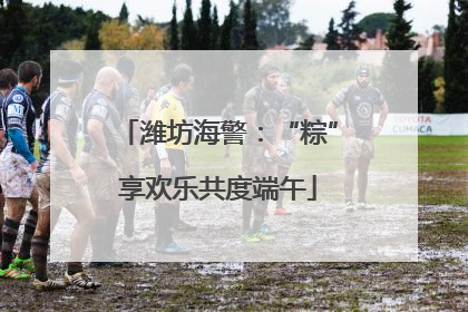 潍坊海警：“粽”享欢乐共度端午