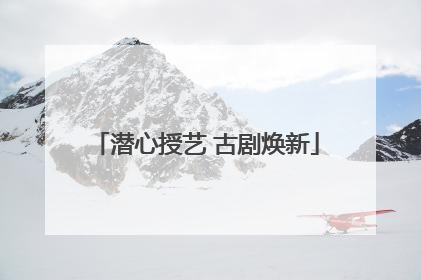 潜心授艺 古剧焕新