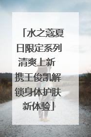 水之蔻夏日限定系列清爽上新 携王俊凯解锁身体护肤新体验
