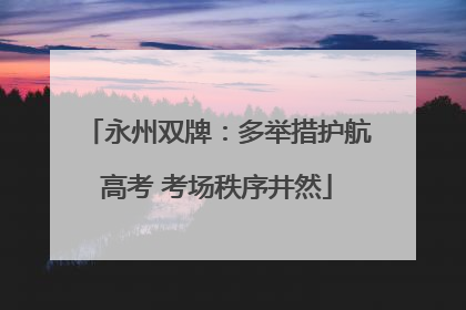 永州双牌：多举措护航高考 考场秩序井然