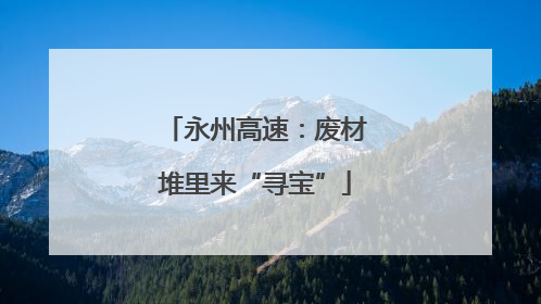 永州高速：废材堆里来“寻宝”