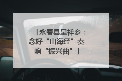 永春县呈祥乡：念好“山海经”奏响“振兴曲”