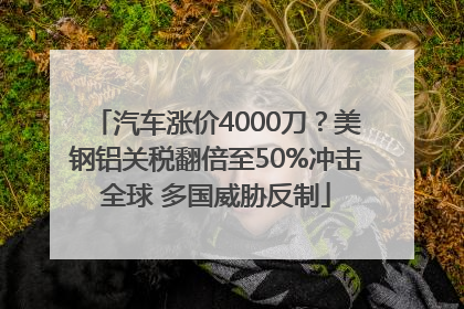 汽车涨价4000刀？美钢铝关税翻倍至50%冲击全球 多国威胁反制