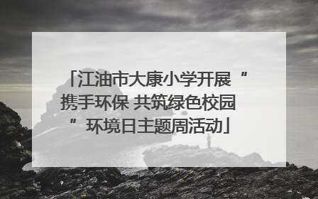 江油市大康小学开展“携手环保 共筑绿色校园”环境日主题周活动
