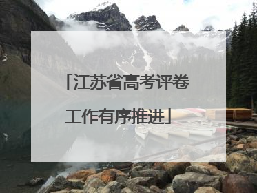 江苏省高考评卷工作有序推进