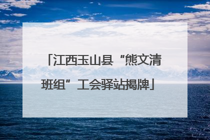 江西玉山县“熊文清班组”工会驿站揭牌