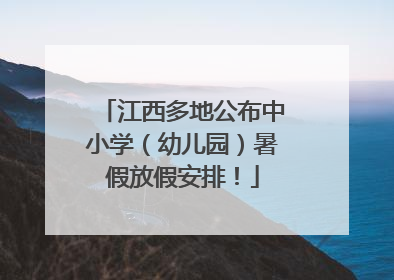 江西多地公布中小学（幼儿园）暑假放假安排！