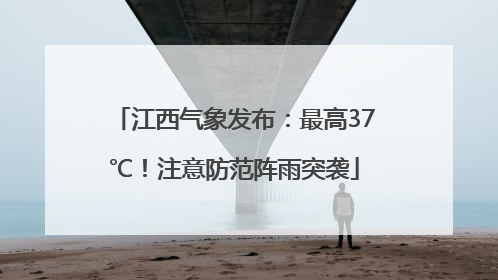 江西气象发布：最高37℃！注意防范阵雨突袭