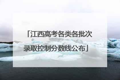 江西高考各类各批次录取控制分数线公布