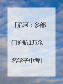 沿河：多部门护航1万余名学子中考