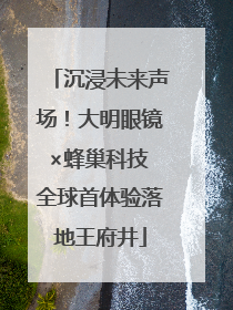 沉浸未来声场！大明眼镜×蜂巢科技 全球首体验落地王府井