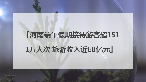 河南端午假期接待游客超1511万人次 旅游收入近68亿元
