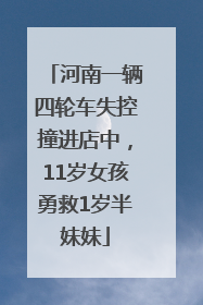 河南一辆四轮车失控撞进店中，11岁女孩勇救1岁半妹妹