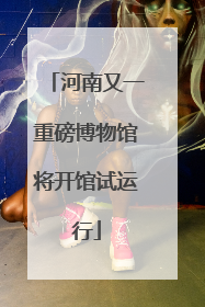 河南又一重磅博物馆将开馆试运行