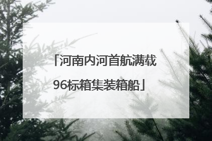 河南内河首航满载96标箱集装箱船