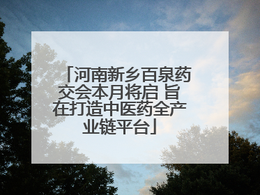 河南新乡百泉药交会本月将启 旨在打造中医药全产业链平台
