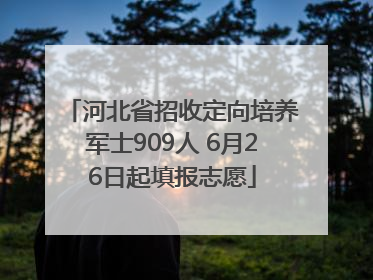 河北省招收定向培养军士909人 6月26日起填报志愿