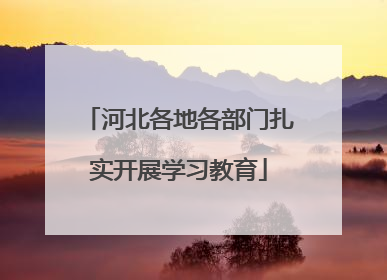 河北各地各部门扎实开展学习教育