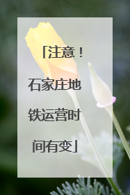 注意！石家庄地铁运营时间有变
