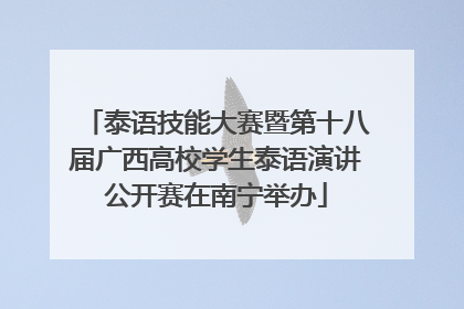 泰语技能大赛暨第十八届广西高校学生泰语演讲公开赛在南宁举办