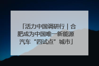 活力中国调研行｜合肥成为中国唯一新能源汽车“四试点”城市