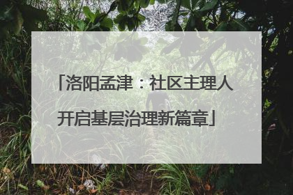 洛阳孟津：社区主理人开启基层治理新篇章