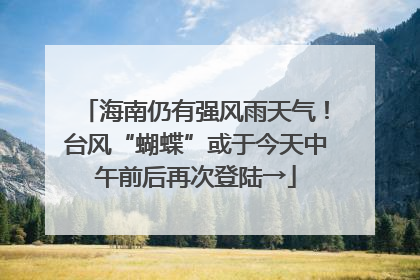 海南仍有强风雨天气！台风“蝴蝶”或于今天中午前后再次登陆→