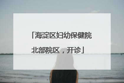 海淀区妇幼保健院北部院区，开诊