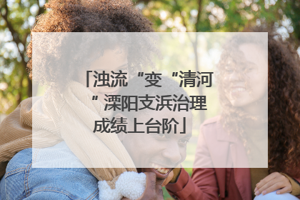 浊流“变“清河“ 溧阳支浜治理成绩上台阶