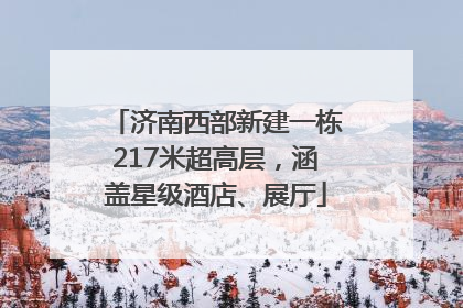 济南西部新建一栋217米超高层，涵盖星级酒店、展厅