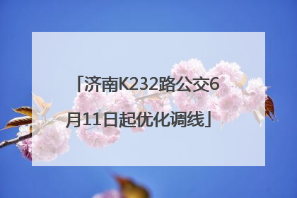 济南K232路公交6月11日起优化调线