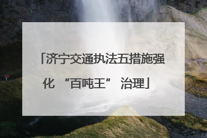 济宁交通执法五措施强化 “百吨王” 治理