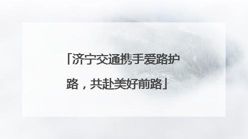 济宁交通携手爱路护路，共赴美好前路