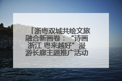浙粤双城共绘文旅融合新画卷：“诗画浙江 粤来越好”漫游长廊主题推广活动在广州花城汇启幕