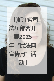 浙江省司法厅部署开展2025年“民法典宣传月”活动