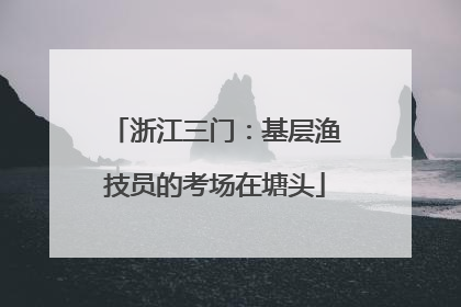 浙江三门：基层渔技员的考场在塘头