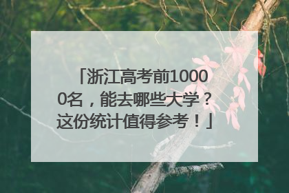 浙江高考前10000名，能去哪些大学？这份统计值得参考！