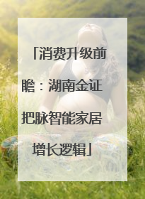 消费升级前瞻：湖南金证把脉智能家居增长逻辑