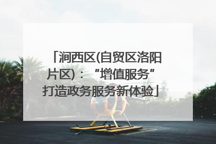 涧西区(自贸区洛阳片区)：“增值服务”打造政务服务新体验