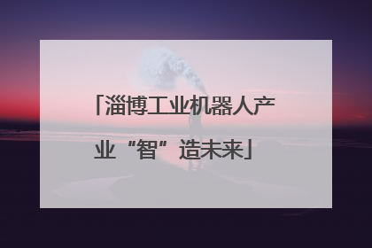 淄博工业机器人产业“智”造未来