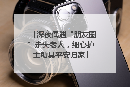 深夜偶遇“朋友圈”走失老人，细心护士助其平安归家