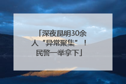深夜昆明30余人“异常聚集”！民警一举拿下