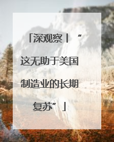 深观察丨“这无助于美国制造业的长期复苏”