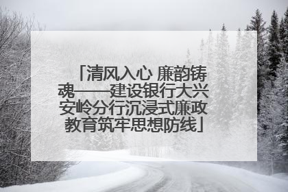 清风入心 廉韵铸魂——建设银行大兴安岭分行沉浸式廉政教育筑牢思想防线
