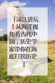 渌江讲坛丨从海洋视角看古代中国，历史学家带你在海底打捞历史