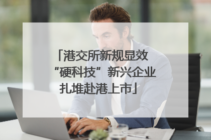 港交所新规显效 “硬科技”新兴企业扎堆赴港上市