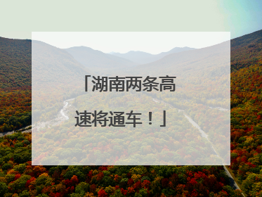 湖南两条高速将通车！
